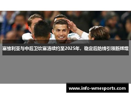 塞维利亚与中后卫坎塞洛续约至2025年，稳定后防线引领新辉煌