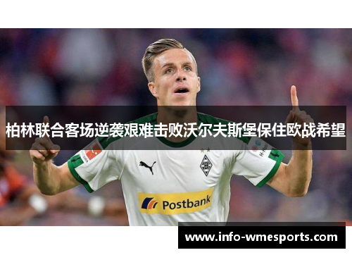 柏林联合客场逆袭艰难击败沃尔夫斯堡保住欧战希望