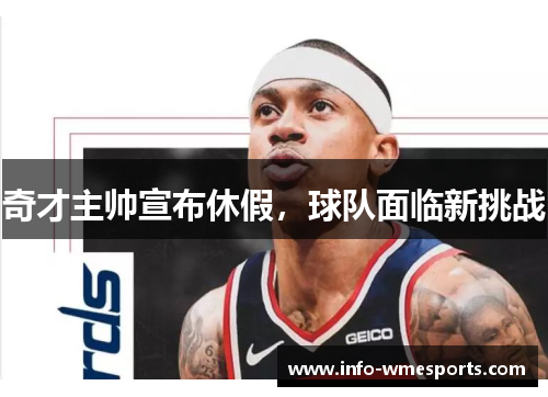 奇才主帅宣布休假，球队面临新挑战