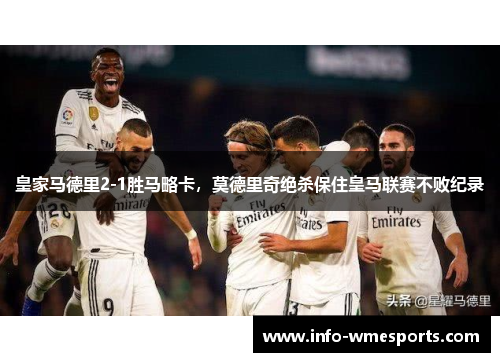皇家马德里2-1胜马略卡，莫德里奇绝杀保住皇马联赛不败纪录