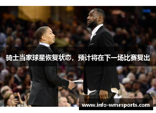 骑士当家球星恢复状态，预计将在下一场比赛复出