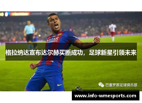 格拉纳达宣布达尔赫买断成功，足球新星引领未来