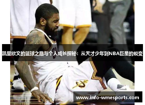 凯里欧文的篮球之路与个人成长探秘：从天才少年到NBA巨星的蜕变