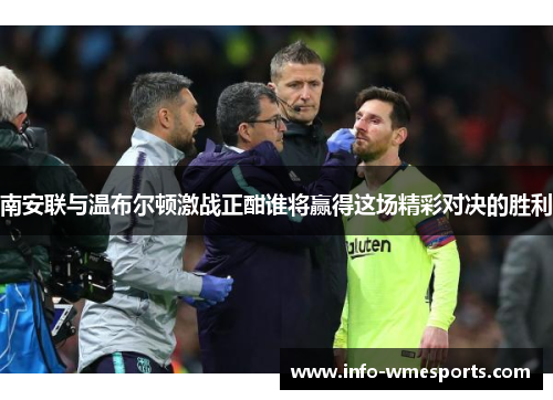 南安联与温布尔顿激战正酣谁将赢得这场精彩对决的胜利