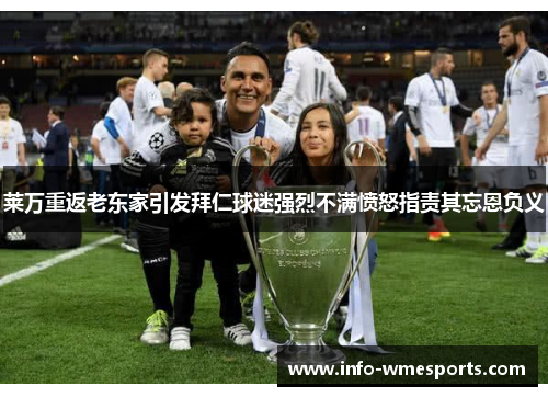 莱万重返老东家引发拜仁球迷强烈不满愤怒指责其忘恩负义