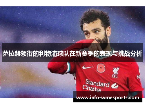 萨拉赫领衔的利物浦球队在新赛季的表现与挑战分析