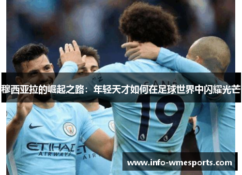 穆西亚拉的崛起之路：年轻天才如何在足球世界中闪耀光芒