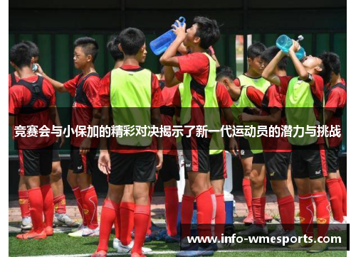 竞赛会与小保加的精彩对决揭示了新一代运动员的潜力与挑战